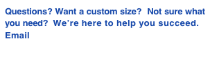 Questions? Want a custom size?  Not sure what you need?  We’re here to help you succeed.
Email Chris@KF7P.com